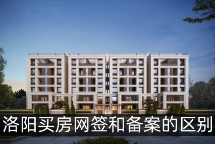 洛阳买房网签和备案的区别是什么