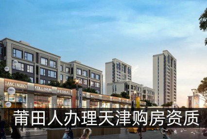 莆田人怎么办理天津购房资质