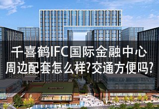 涿州千喜鹤IFC国际金融中心周边配套怎么样?交通方便吗?