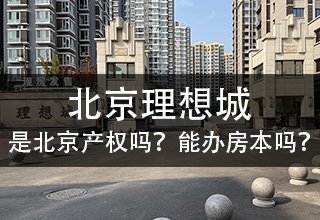 北京理想城是北京产权吗？北京理想城能办理房本吗？